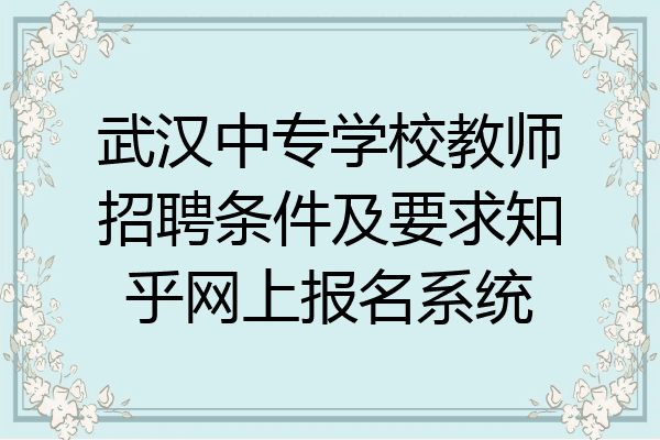 武汉中专学校教师招聘条件及要求知乎网上报名系统