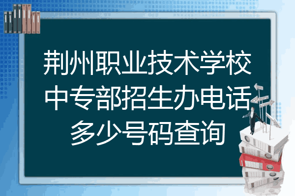 荆州职业技术学校中专部招生办电话多少号码查询