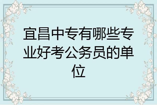 宜昌中专有哪些专业好考公务员的单位