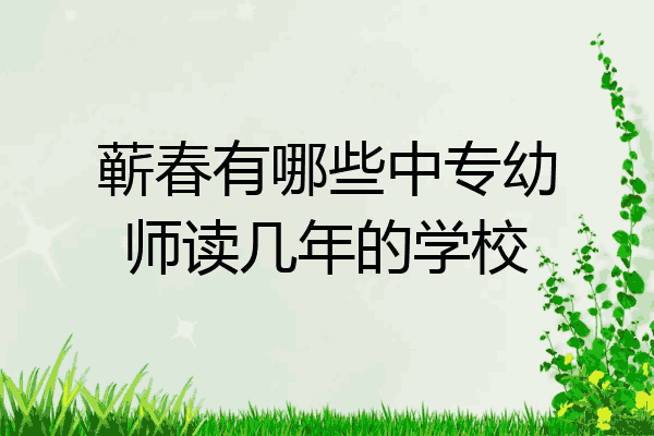 蕲春有哪些中专幼师读几年的学校