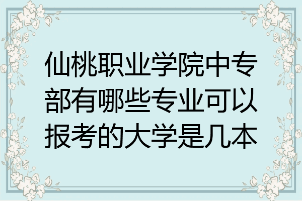 仙桃职业学院中专部有哪些专业可以报考的大学是几本