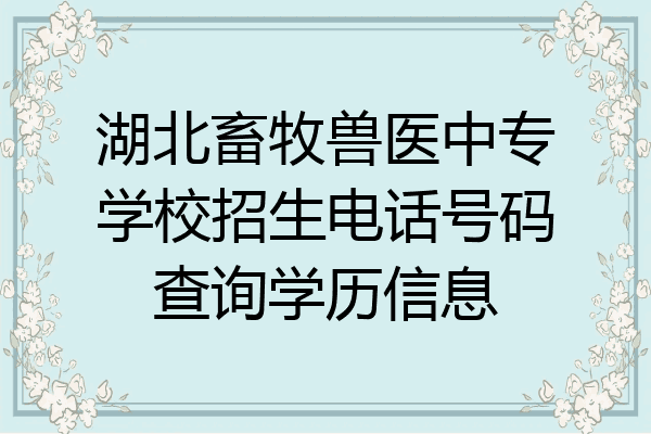 湖北畜牧兽医中专学校招生电话号码查询学历信息