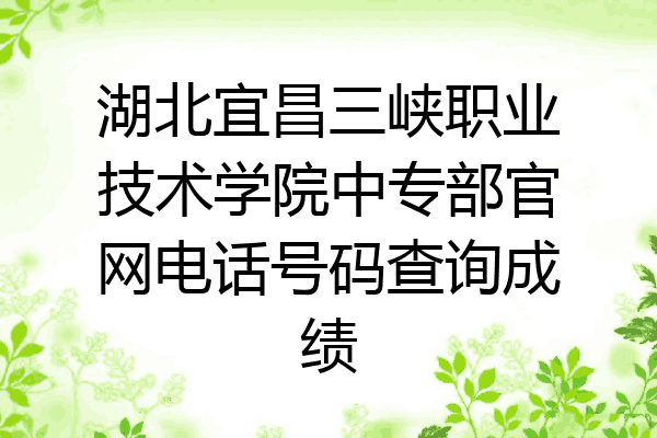 湖北宜昌三峡职业技术学院中专部官网电话号码查询成绩