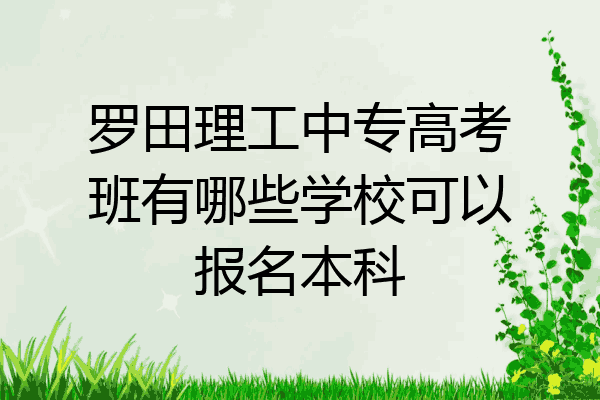 罗田理工中专高考班有哪些学校可以报名本科