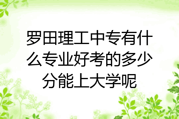 罗田理工中专有什么专业好考的多少分能上大学呢