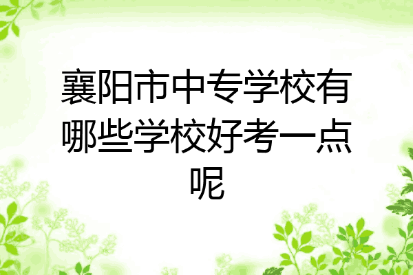 襄阳市中专学校有哪些学校好考一点呢