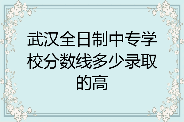 武汉全日制中专学校分数线多少录取的高
