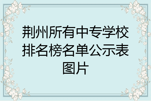 荆州所有中专学校排名榜名单公示表图片