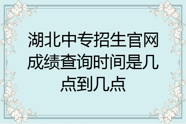 湖北中专招生官网成绩查询时间是几点到几点