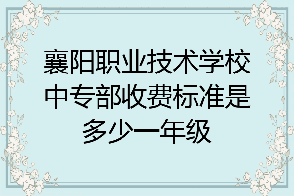 襄阳职业技术学校中专部收费标准是多少一年级