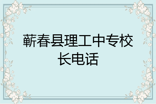 蕲春县理工中专校长电话