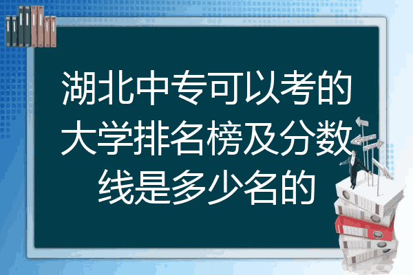 湖北中专可以考的大学排名榜及分数线是多少名的