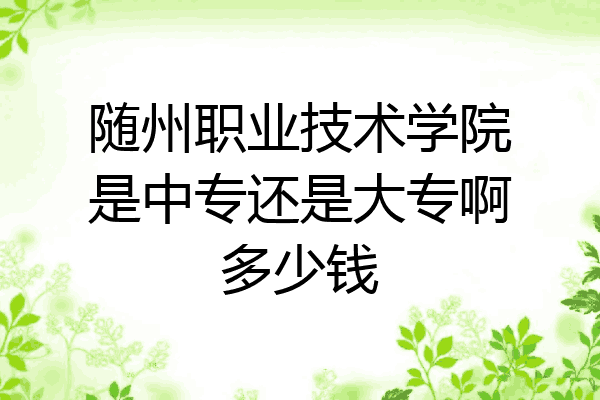 随州职业技术学院是中专还是大专啊多少钱