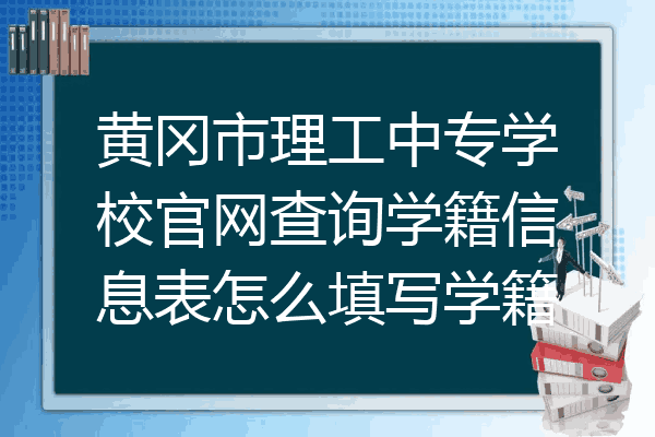 黄冈市理工中专学校官网查询学籍信息表怎么填写学籍