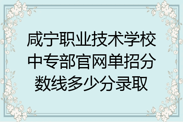 咸宁职业技术学校中专部官网单招分数线多少分录取