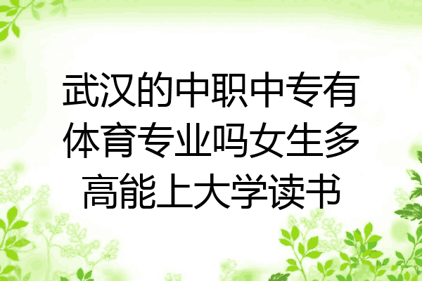 武汉的中职中专有体育专业吗女生多高能上大学读书