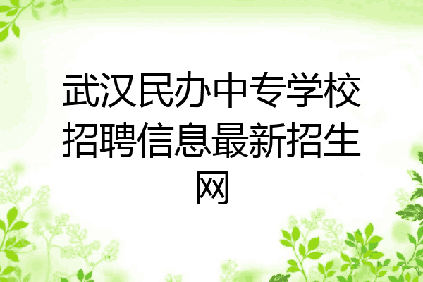 武汉民办中专学校招聘信息最新招生网