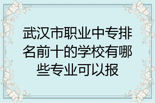 武汉市职业中专排名前十的学校有哪些专业可以报