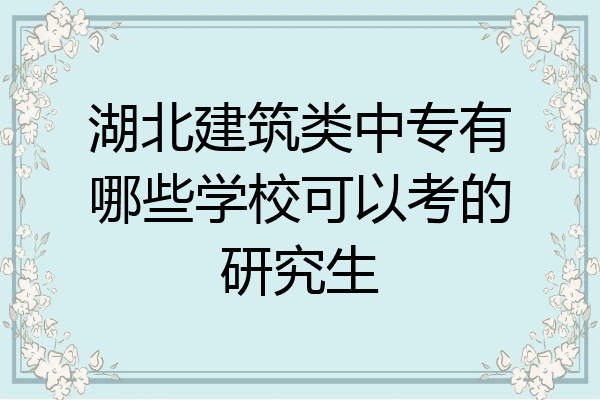 湖北建筑类中专有哪些学校可以考的研究生
