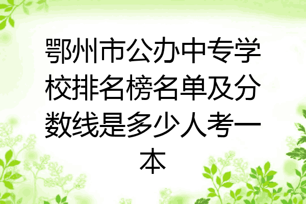 鄂州市公办中专学校排名榜名单及分数线是多少人考一本