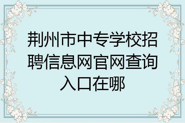 荆州市中专学校招聘信息网官网查询入口在哪