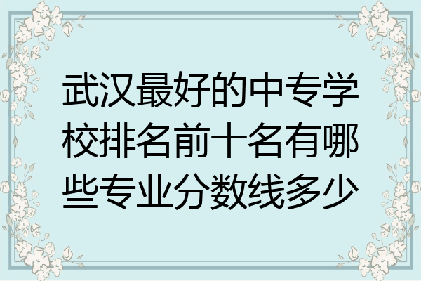 武汉最好的中专学校排名前十名有哪些专业分数线多少