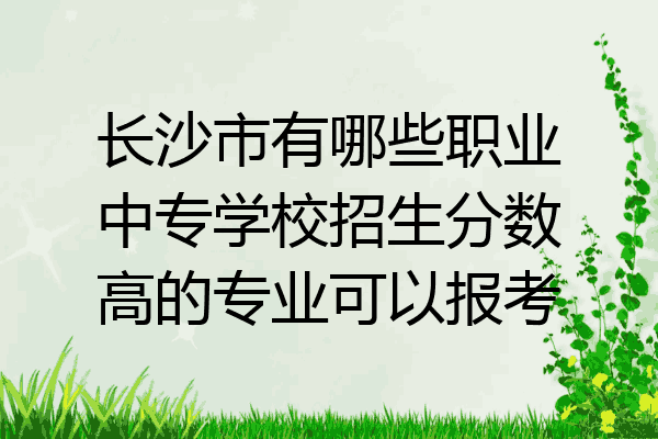 长沙市有哪些职业中专学校招生分数高的专业可以报考