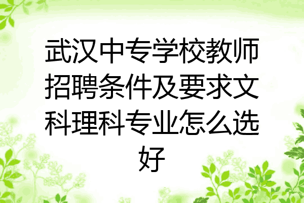 武汉中专学校教师招聘条件及要求文科理科专业怎么选好