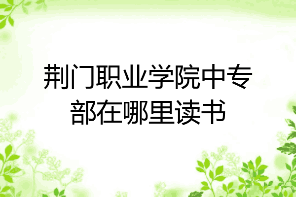荆门职业学院中专部在哪里读书