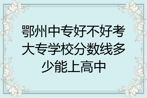 鄂州中专好不好考大专学校分数线多少能上高中
