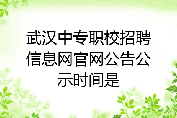 武汉中专职校招聘信息网官网公告公示时间是