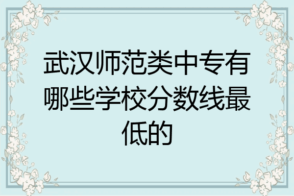武汉师范类中专有哪些学校分数线最低的