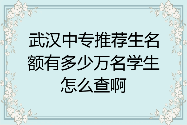 武汉中专推荐生名额有多少万名学生怎么查啊