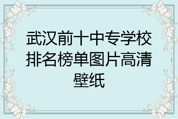 武汉前十中专学校排名榜单图片高清壁纸