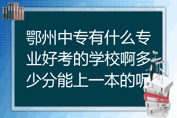 鄂州中专有什么专业好考的学校啊多少分能上一本的呢