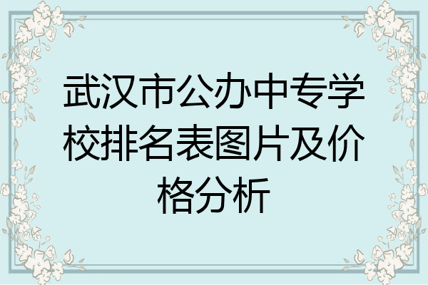 武汉市公办中专学校排名表图片及价格分析