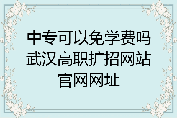 中专可以免学费吗武汉高职扩招网站官网网址