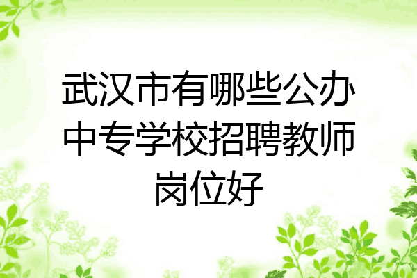 武汉市有哪些公办中专学校招聘教师岗位好