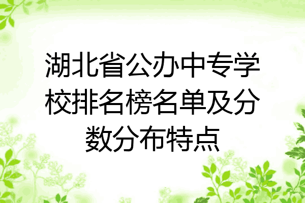 湖北省公办中专学校排名榜名单及分数分布特点