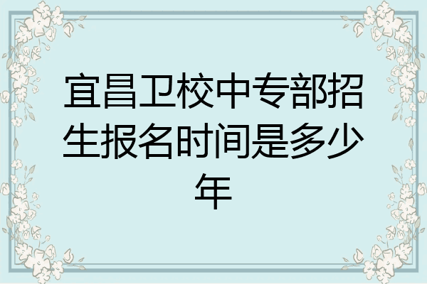宜昌卫校中专部招生报名时间是多少年