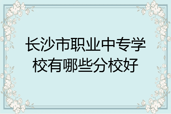 长沙市职业中专学校有哪些分校好