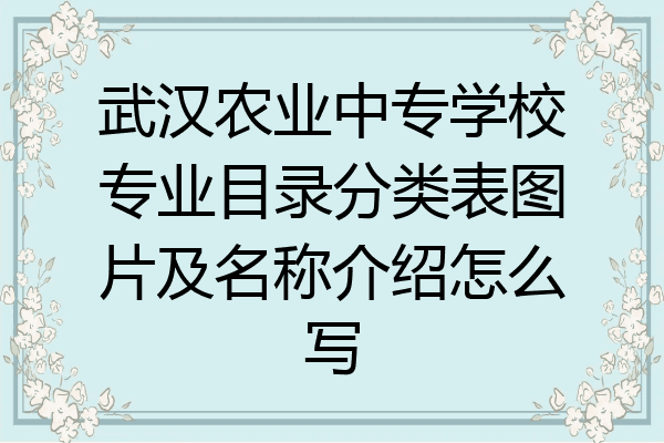 武汉农业中专学校专业目录分类表图片及名称介绍怎么写