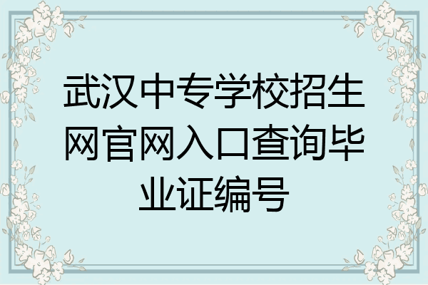 武汉中专学校招生网官网入口查询毕业证编号