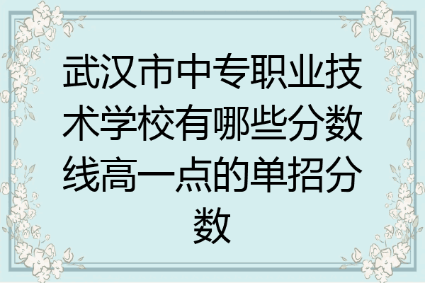 武汉市中专职业技术学校有哪些分数线高一点的单招分数