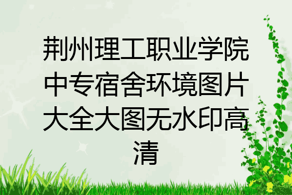 荆州理工职业学院中专宿舍环境图片大全大图无水印高清