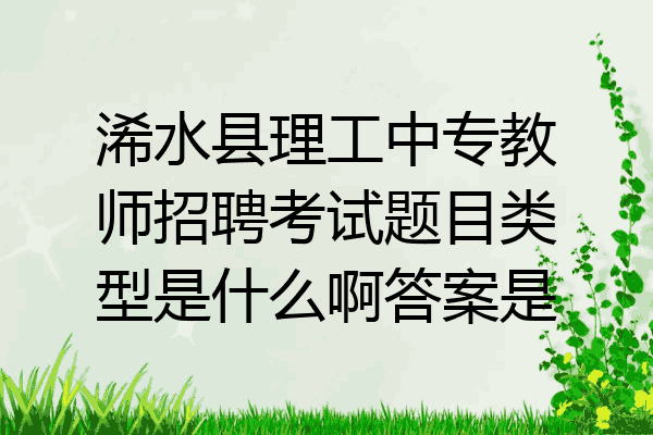 浠水县理工中专教师招聘考试题目类型是什么啊答案是