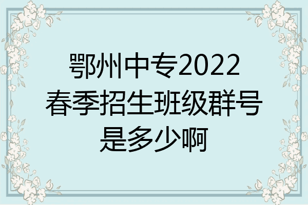 鄂州中专2022春季招生班级群号是多少啊