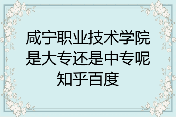咸宁职业技术学院是大专还是中专呢知乎百度