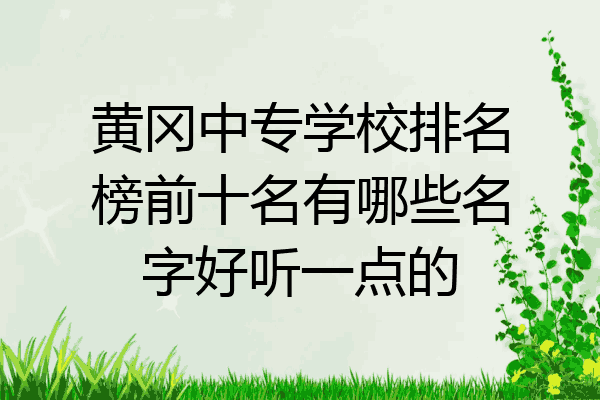 黄冈中专学校排名榜前十名有哪些名字好听一点的