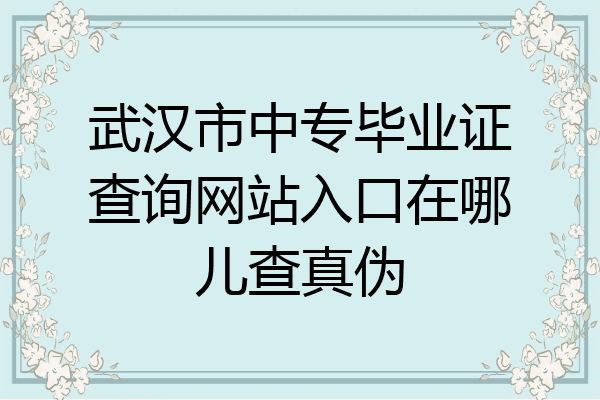 武汉市中专毕业证查询网站入口在哪儿查真伪